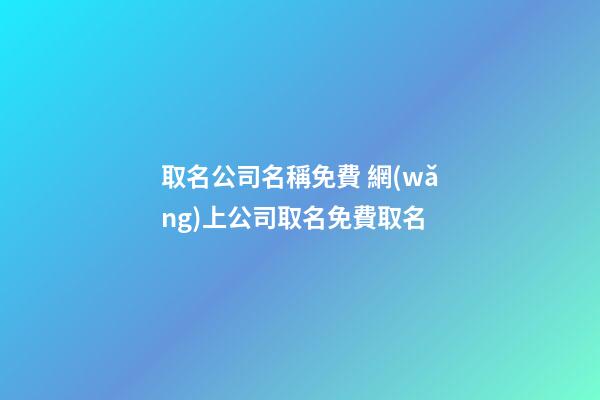取名公司名稱免費 網(wǎng)上公司取名免費取名